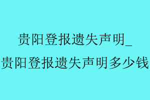 贵阳登报遗失声明，贵阳登报遗失声明多少钱找我要登报网