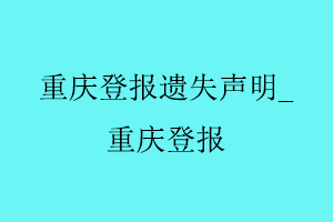 重庆登报遗失声明，重庆登报找我要登报网