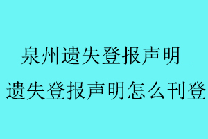 泉州遗失登报声明，遗失登报声明怎么刊登找我要登报网