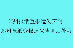 郑州报纸登报遗失声明，郑州报纸登报遗失声明后补办找我要登报网