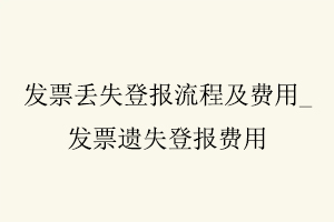 发票丢失登报流程及费用，发票遗失登报费用找我要登报网