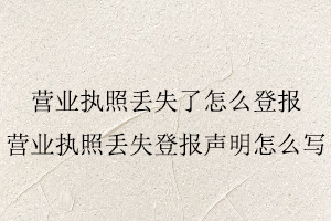 营业执照丢失了怎么登报，营业执照丢失登报声明怎么写找我要登报网