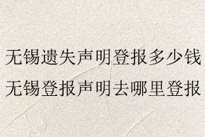 无锡遗失声明登报多少钱，无锡登报声明去哪里登报找我要登报网