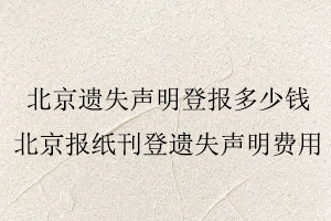 北京遗失声明登报多少钱，北京报纸刊登遗失声明费用找我要登报网