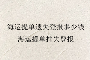 海运提单遗失登报多少钱，海运提单挂失登报找我要登报网