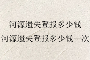 河源遗失登报多少钱，河源遗失登报多少钱一次找我要登报网