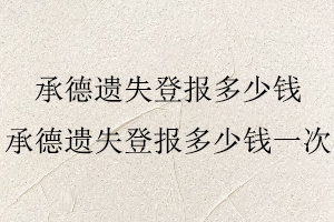 承德遗失登报多少钱，承德遗失登报多少钱一次找我要登报网