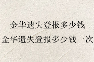 金华遗失登报多少钱，金华遗失登报多少钱一次找我要登报网