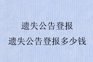 遗失公告登报，遗失公告登报多少钱找我要登报网