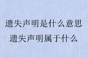 遗失声明是什么意思，遗失声明属于什么找我要登报网