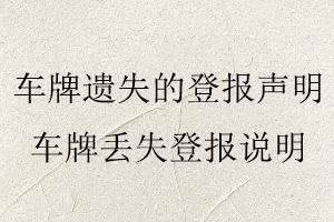 车牌遗失的登报声明，车牌丢失登报说明找我要登报网