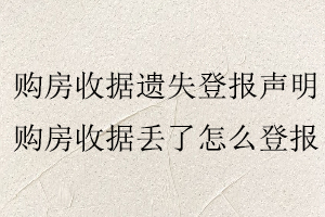 购房收据遗失登报声明，购房收据丢了怎么登报找我要登报网