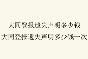 大同登报遗失声明多少钱，大同登报遗失声明多少钱一次找我要登报网