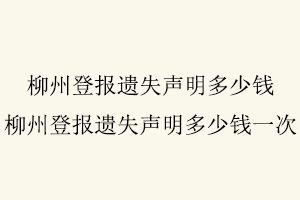 柳州登报遗失声明多少钱，柳州登报遗失声明多少钱一次找我要登报网