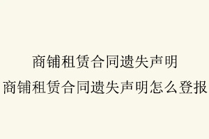 商铺租赁合同遗失声明，商铺租赁合同遗失声明怎么登报找我要登报网