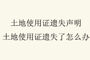 土地使用证遗失声明，土地使用证遗失了怎么办找我要登报网