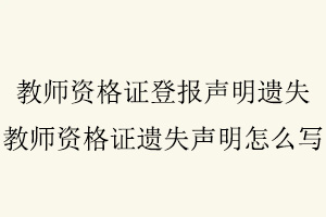 教师资格证登报声明遗失，教师资格证遗失声明怎么写找我要登报网