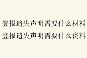 登报遗失声明需要什么材料，登报遗失声明需要什么资料找我要登报网