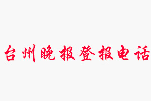 台州晚报登报电话，台州晚报登报联系电话找我要登报网