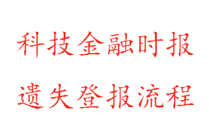 科技金融时报遗失登报流程找我要登报网