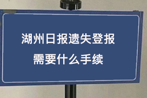 湖州日报遗失登报需要什么手续找我要登报网