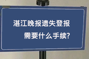 湛江晚报遗失登报需要什么手续找我要登报网