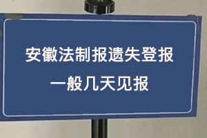 安徽法制报遗失登报一般几天见报找我要登报网