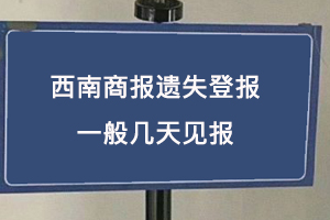 西南商报遗失登报一般几天见报找我要登报网