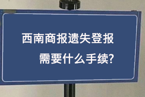 西南商报遗失登报需要什么手续找我要登报网