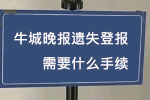 牛城晚报遗失登报需要什么手续找我要登报网