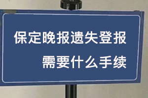 保定晚报遗失登报需要什么手续找我要登报网