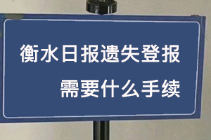 衡水日报遗失登报需要什么手续找我要登报网