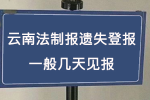 云南法制报遗失登报一般几天见报找我要登报网