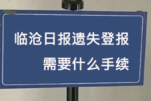 临沧日报遗失登报需要什么手续找我要登报网