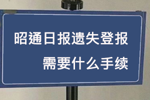 昭通日报遗失登报需要什么手续找我要登报网