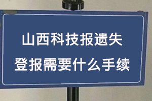 山西科技报遗失登报需要什么手续找我要登报网