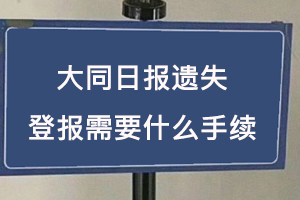 大同日报遗失登报需要什么手续找我要登报网