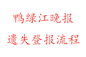 鸭绿江晚报遗失登报流程找我要登报网