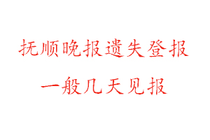 抚顺晚报遗失登报一般几天见报找我要登报网