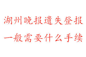 湖州晚报遗失登报需要什么手续找我要登报网