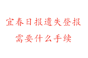 宜春日报遗失登报需要什么手续找我要登报网