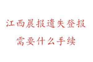 江西晨报遗失登报需要什么手续找我要登报网