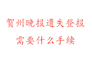 贺州晚报遗失登报需要什么手续找我要登报网