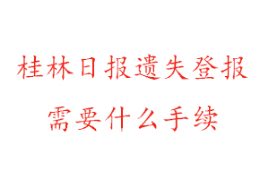 桂林日报遗失登报需要什么手续找我要登报网