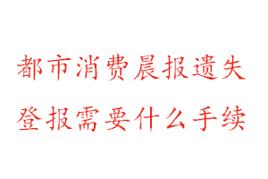 都市消费晨报遗失登报需要什么手续找我要登报网