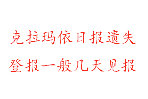 克拉玛依日报遗失登报一般几天见报找我要登报网