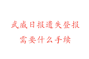 武威日报遗失登报需要什么手续找我要登报网