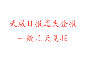 武威日报遗失登报一般几天见报找我要登报网