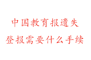 中国教育报遗失登报需要什么手续找我要登报网