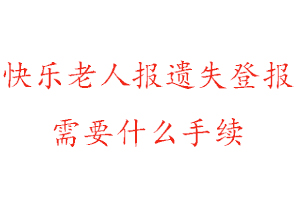 快乐老人报遗失登报需要什么手续找我要登报网